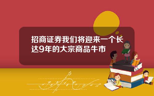 招商证券我们将迎来一个长达9年的大宗商品牛市