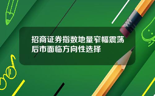 招商证券指数地量窄幅震荡后市面临方向性选择