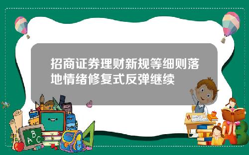 招商证券理财新规等细则落地情绪修复式反弹继续