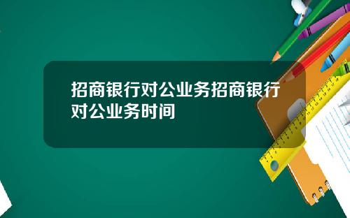 招商银行对公业务招商银行对公业务时间