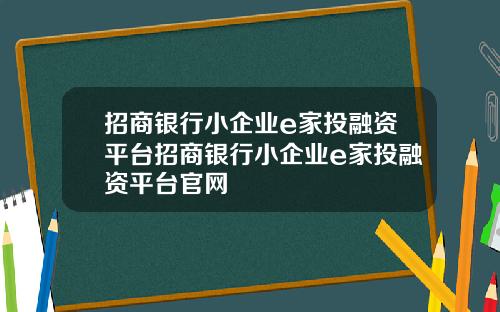 招商银行小企业e家投融资平台招商银行小企业e家投融资平台官网