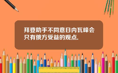 拜登助手不同意日内瓦峰会只有俄方受益的观点.