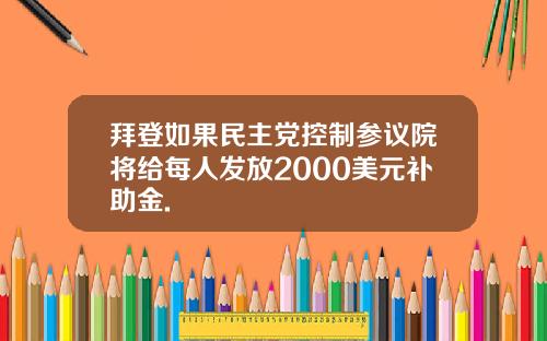 拜登如果民主党控制参议院将给每人发放2000美元补助金.