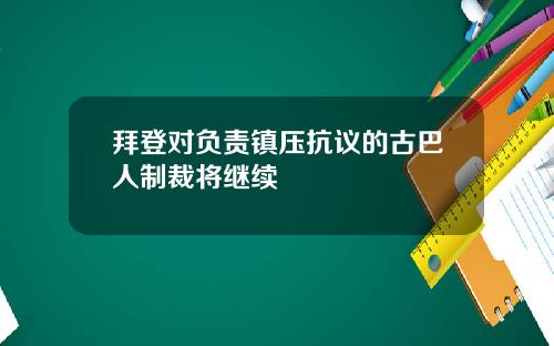 拜登对负责镇压抗议的古巴人制裁将继续