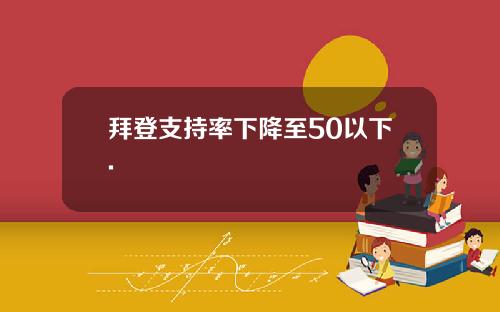 拜登支持率下降至50以下.