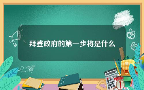 拜登政府的第一步将是什么