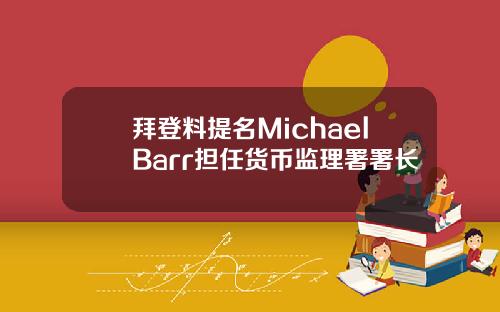 拜登料提名MichaelBarr担任货币监理署署长