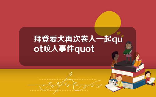 拜登爱犬再次卷入一起quot咬人事件quot