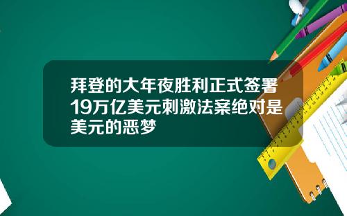 拜登的大年夜胜利正式签署19万亿美元刺激法案绝对是美元的恶梦