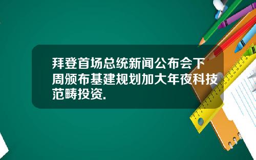 拜登首场总统新闻公布会下周颁布基建规划加大年夜科技范畴投资.