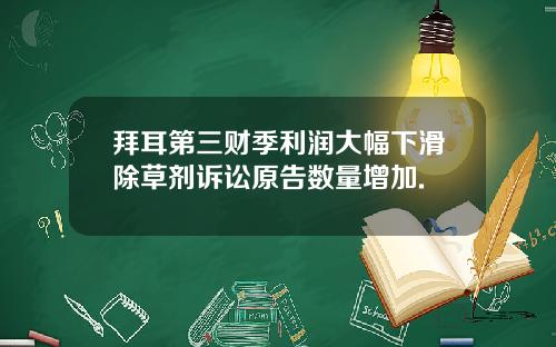 拜耳第三财季利润大幅下滑除草剂诉讼原告数量增加.