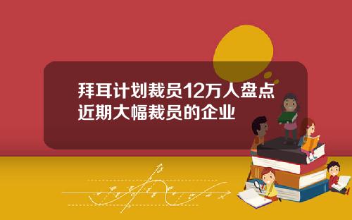 拜耳计划裁员12万人盘点近期大幅裁员的企业