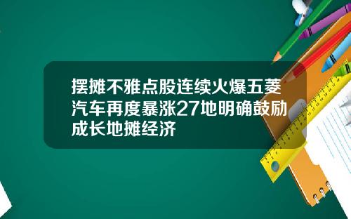 摆摊不雅点股连续火爆五菱汽车再度暴涨27地明确鼓励成长地摊经济