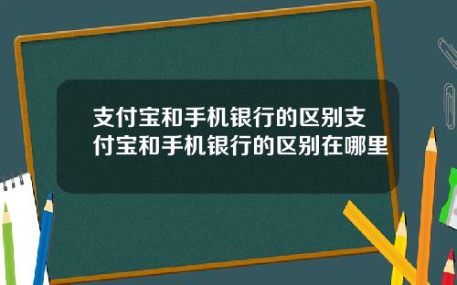 支付宝和手机银行的区别支付宝和手机银行的区别在哪里