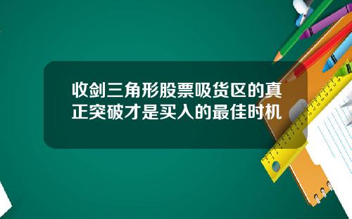 收剑三角形股票吸货区的真正突破才是买入的最佳时机