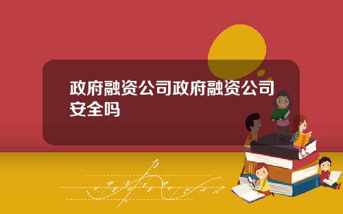 政府融资公司政府融资公司安全吗