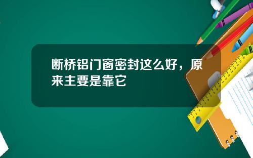 断桥铝门窗密封这么好，原来主要是靠它