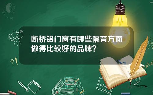 断桥铝门窗有哪些隔音方面做得比较好的品牌？