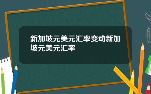 新加坡元美元汇率变动新加坡元美元汇率