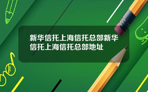 新华信托上海信托总部新华信托上海信托总部地址