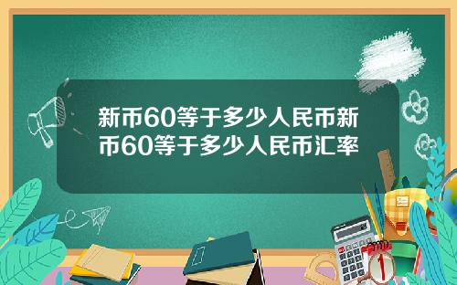 新币60等于多少人民币新币60等于多少人民币汇率