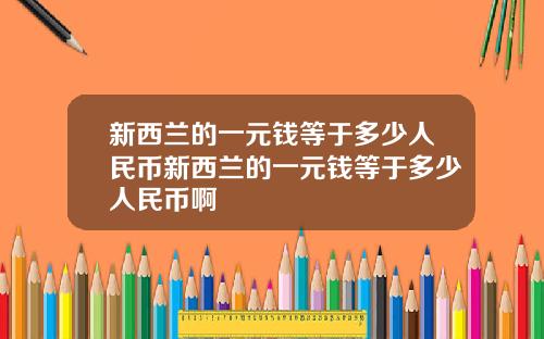 新西兰的一元钱等于多少人民币新西兰的一元钱等于多少人民币啊