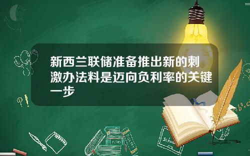 新西兰联储准备推出新的刺激办法料是迈向负利率的关键一步