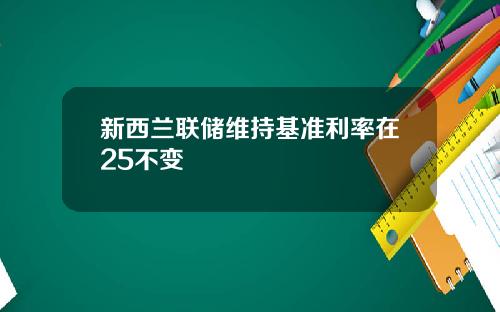 新西兰联储维持基准利率在25不变