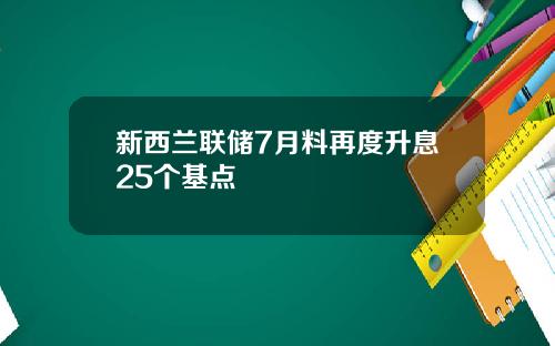 新西兰联储7月料再度升息25个基点