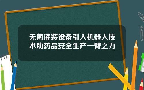 无菌灌装设备引入机器人技术助药品安全生产一臂之力