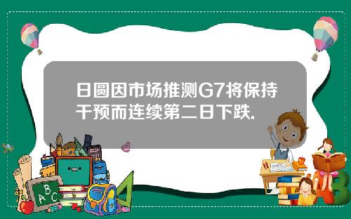 日圆因市场推测G7将保持干预而连续第二日下跌.