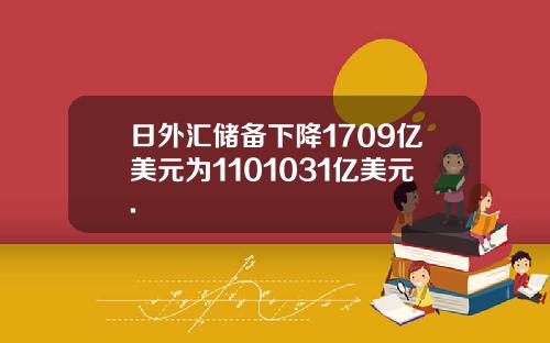 日外汇储备下降1709亿美元为1101031亿美元.