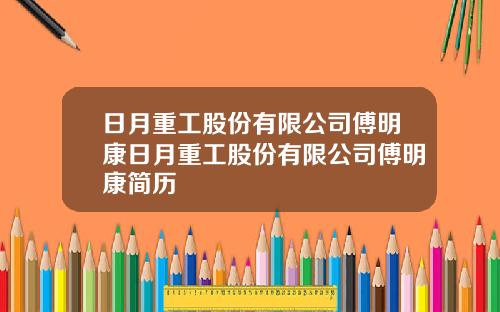 日月重工股份有限公司傅明康日月重工股份有限公司傅明康简历