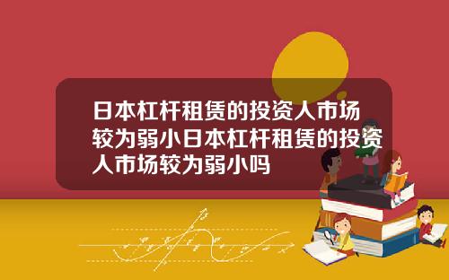 日本杠杆租赁的投资人市场较为弱小日本杠杆租赁的投资人市场较为弱小吗