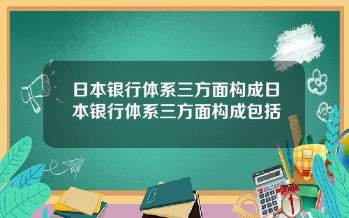 日本银行体系三方面构成日本银行体系三方面构成包括