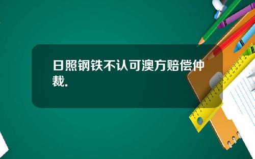 日照钢铁不认可澳方赔偿仲裁.