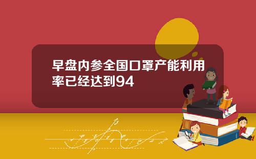 早盘内参全国口罩产能利用率已经达到94