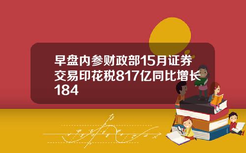 早盘内参财政部15月证券交易印花税817亿同比增长184