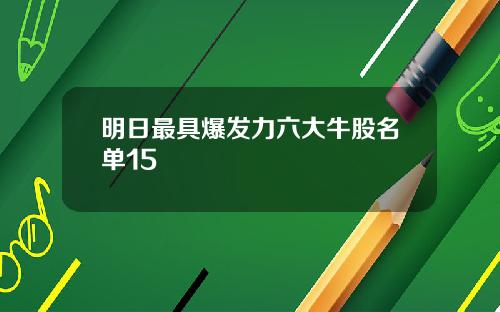 明日最具爆发力六大牛股名单15