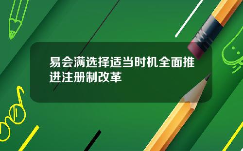 易会满选择适当时机全面推进注册制改革