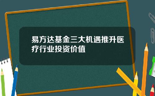 易方达基金三大机遇推升医疗行业投资价值