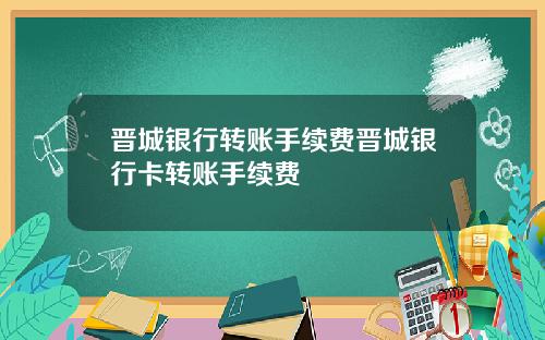 晋城银行转账手续费晋城银行卡转账手续费