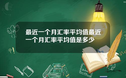 最近一个月汇率平均值最近一个月汇率平均值是多少