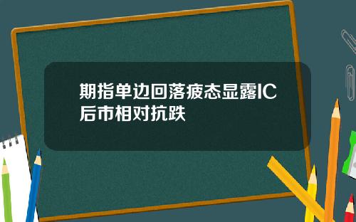 期指单边回落疲态显露IC后市相对抗跌