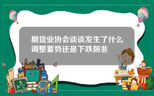 期货业协会谈谈发生了什么调整蓄势还是下跌前兆