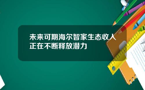 未来可期海尔智家生态收入正在不断释放潜力