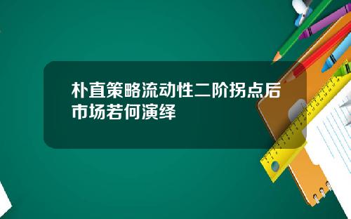 朴直策略流动性二阶拐点后市场若何演绎