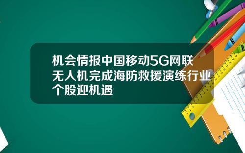 机会情报中国移动5G网联无人机完成海防救援演练行业个股迎机遇