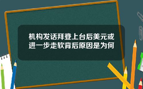 机构发话拜登上台后美元或进一步走软背后原因是为何