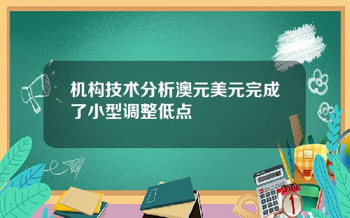 机构技术分析澳元美元完成了小型调整低点